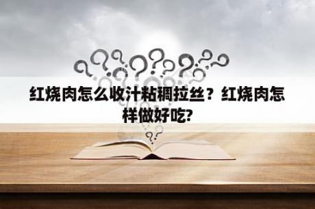 红烧肉怎么收汁粘稠拉丝？红烧肉怎样做好吃?