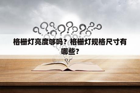 格栅灯亮度够吗？格栅灯规格尺寸有哪些？