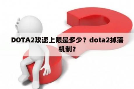 DOTA2攻速上限是多少？dota2掉落机制？