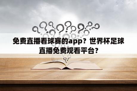 免费直播看球赛的app？世界杯足球直播免费观看平台？