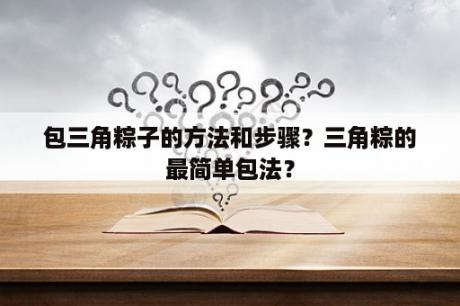 包三角粽子的方法和步骤？三角粽的最简单包法？