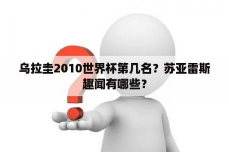 乌拉圭2010世界杯第几名？苏亚雷斯趣闻有哪些？