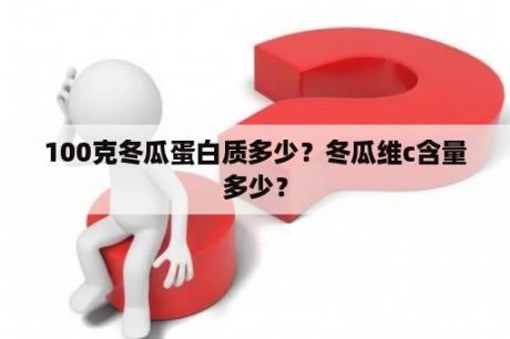 100克冬瓜蛋白质多少？冬瓜维c含量多少？