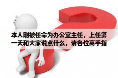 本人刚被任命为办公室主任，上任第一天和大家说点什么，请各位高手指点，多谢多谢？办公写字楼设计效果图