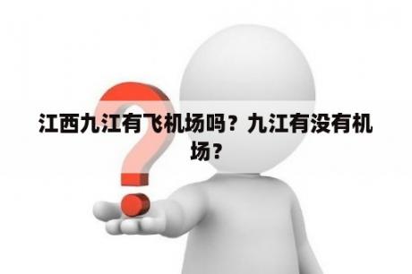 江西九江有飞机场吗？九江有没有机场？