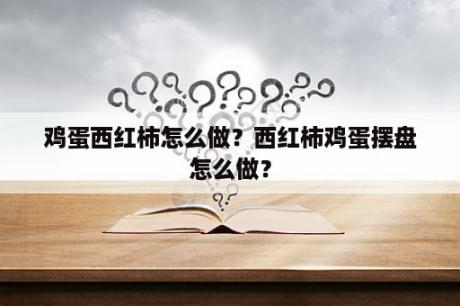 鸡蛋西红柿怎么做？西红柿鸡蛋摆盘怎么做？