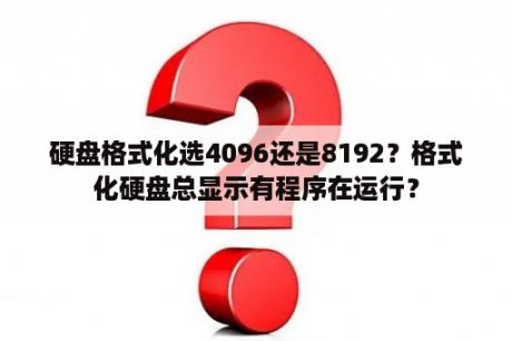 硬盘格式化选4096还是8192？格式化硬盘总显示有程序在运行？