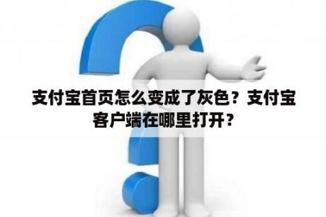 支付宝首页怎么变成了灰色？支付宝客户端在哪里打开？