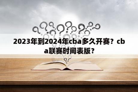 2023年到2024年cba多久开赛？cba联赛时间表版？