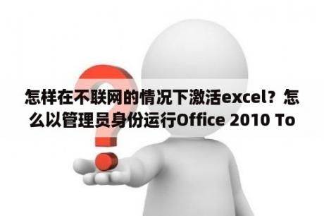 怎样在不联网的情况下激活excel？怎么以管理员身份运行Office 2010 Toolkit(Office2010激活工具)？