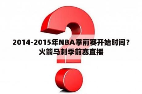 2014-2015年NBA季前赛开始时间？火箭马刺季前赛直播