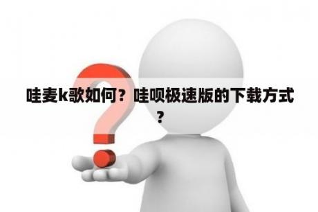 哇麦k歌如何？哇呗极速版的下载方式？