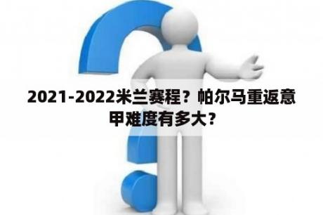 2021-2022米兰赛程？帕尔马重返意甲难度有多大？