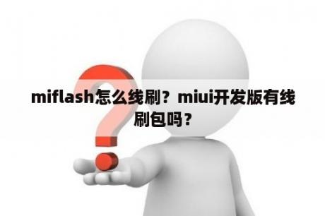 miflash怎么线刷？miui开发版有线刷包吗？