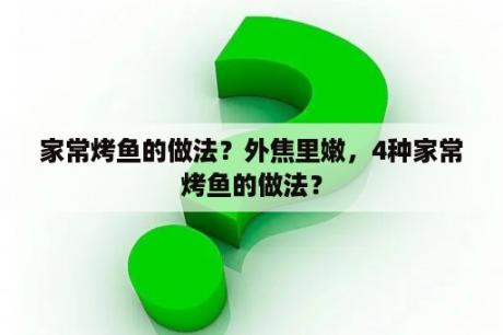 家常烤鱼的做法？外焦里嫩，4种家常烤鱼的做法？