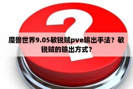 魔兽世界9.05敏锐贼pve输出手法？敏锐贼的输出方式？