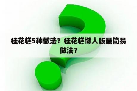 桂花糕5种做法？桂花糕懒人版最简易做法？