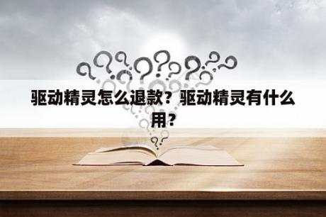 驱动精灵怎么退款？驱动精灵有什么用？