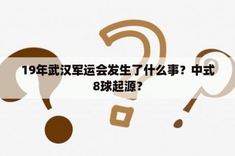 19年武汉军运会发生了什么事？中式8球起源？