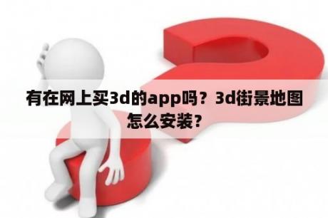 有在网上买3d的app吗？3d街景地图怎么安装？