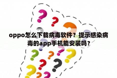 oppo怎么下载病毒软件？提示感染病毒的app手机能安装吗？