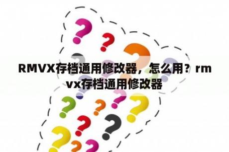 RMVX存档通用修改器，怎么用？rmvx存档通用修改器