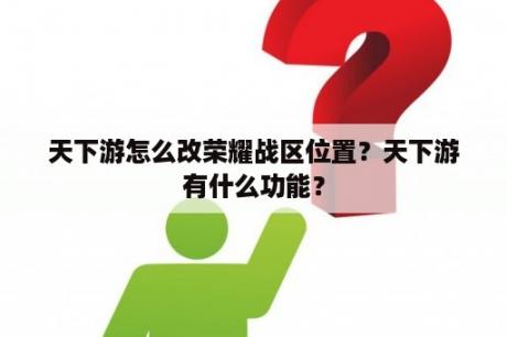 天下游怎么改荣耀战区位置？天下游有什么功能？