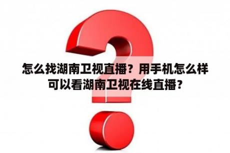 怎么找湖南卫视直播？用手机怎么样可以看湖南卫视在线直播？