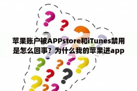 苹果账户被APPstore和iTunes禁用是怎么回事？为什么我的苹果进app商店，什么软件都刷不出来？怎么破？