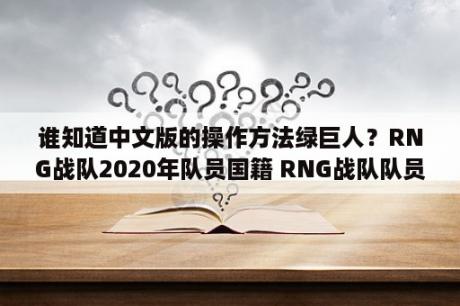 谁知道中文版的操作方法绿巨人？RNG战队2020年队员国籍 RNG战队队员都是哪个国家的 3DM网游