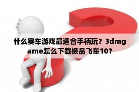 什么赛车游戏最适合手柄玩？3dmgame怎么下载极品飞车10？