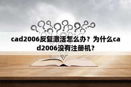 cad2006反复激活怎么办？为什么cad2006没有注册机？