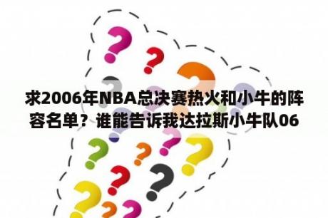 求2006年NBA总决赛热火和小牛的阵容名单？谁能告诉我达拉斯小牛队06季后赛记录？