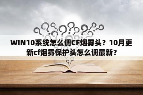 WIN10系统怎么调CF烟雾头？10月更新cf烟雾保护头怎么调最新？