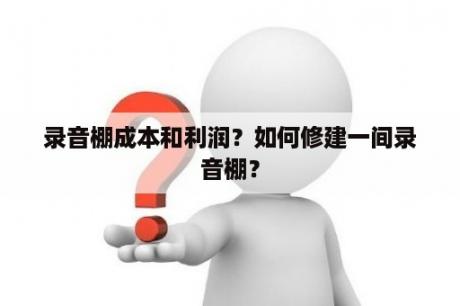 录音棚成本和利润？如何修建一间录音棚？