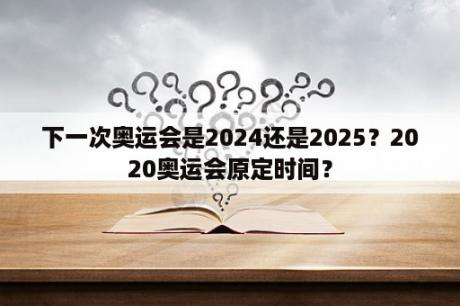 下一次奥运会是2024还是2025？2020奥运会原定时间？