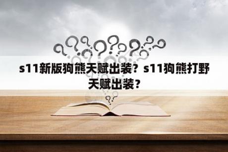 s11新版狗熊天赋出装？s11狗熊打野天赋出装？