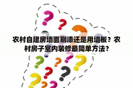 农村自建房墙面刷漆还是用墙板？农村房子室内装修最简单方法？