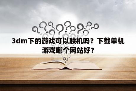 3dm下的游戏可以联机吗？下载单机游戏哪个网站好？