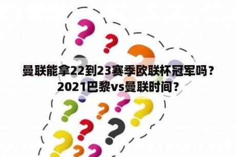 曼联能拿22到23赛季欧联杯冠军吗？2021巴黎vs曼联时间？