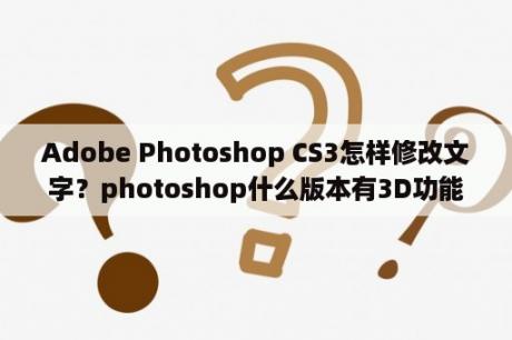 Adobe Photoshop CS3怎样修改文字？photoshop什么版本有3D功能？