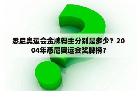 悉尼奥运会金牌得主分别是多少？2004年悉尼奥运会奖牌榜？