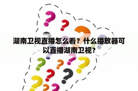 湖南卫视直播怎么看？什么播放器可以直播湖南卫视？