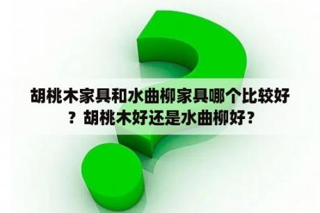 胡桃木家具和水曲柳家具哪个比较好？胡桃木好还是水曲柳好？