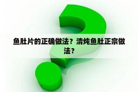 鱼肚片的正确做法？清炖鱼肚正宗做法？