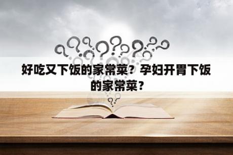 好吃又下饭的家常菜？孕妇开胃下饭的家常菜？