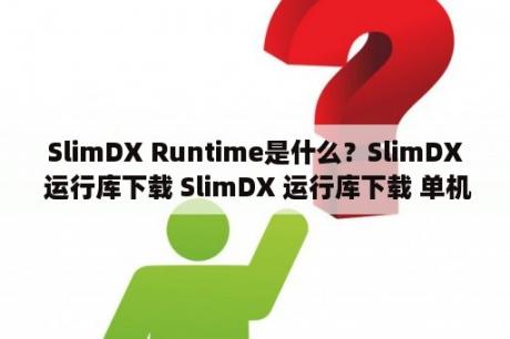 SlimDX Runtime是什么？SlimDX 运行库下载 SlimDX 运行库下载 单机游戏下载大全中