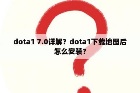 dota1 7.0详解？dota1下载地图后怎么安装？