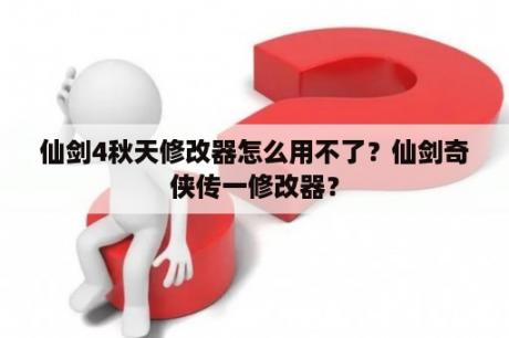 仙剑4秋天修改器怎么用不了？仙剑奇侠传一修改器？