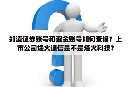 知道证券账号和资金账号如何查询？上市公司烽火通信是不是烽火科技？